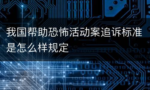 我国帮助恐怖活动案追诉标准是怎么样规定