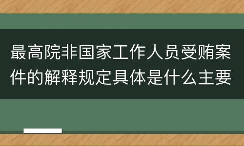 最高院非国家工作人员受贿案件的解释规定具体是什么主要内容