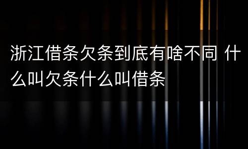 浙江借条欠条到底有啥不同 什么叫欠条什么叫借条