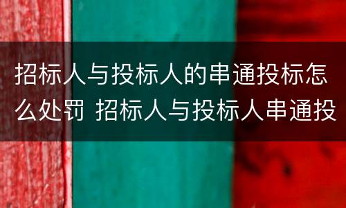 招标人与投标人的串通投标怎么处罚 招标人与投标人串通投标的行为有哪些