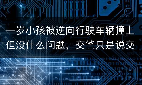 一岁小孩被逆向行驶车辆撞上但没什么问题，交警只是说交通意外这合法吗