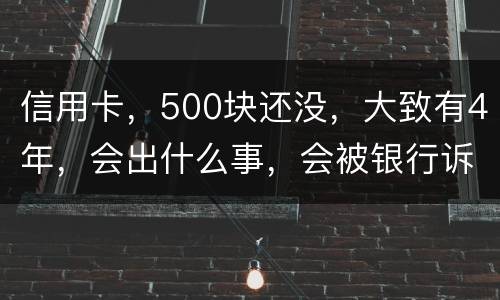 信用卡，500块还没，大致有4年，会出什么事，会被银行诉讼吗