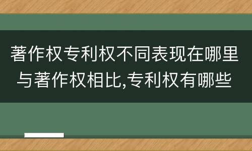 著作权专利权不同表现在哪里 与著作权相比,专利权有哪些特征