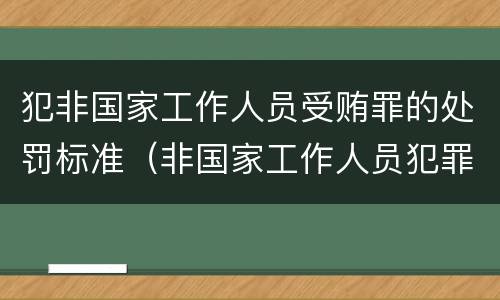 犯非国家工作人员受贿罪的处罚标准（非国家工作人员犯罪罪名）