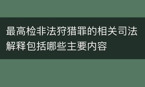 最高检非法狩猎罪的相关司法解释包括哪些主要内容