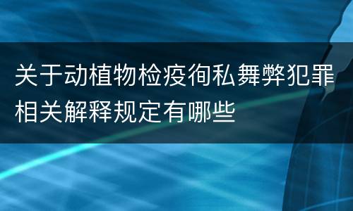 关于动植物检疫徇私舞弊犯罪相关解释规定有哪些