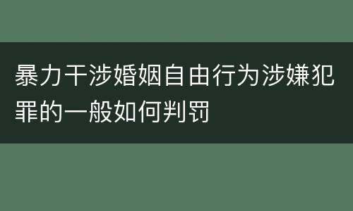 暴力干涉婚姻自由行为涉嫌犯罪的一般如何判罚