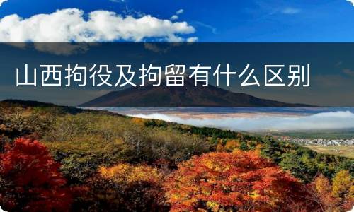 山西拘役及拘留有什么区别