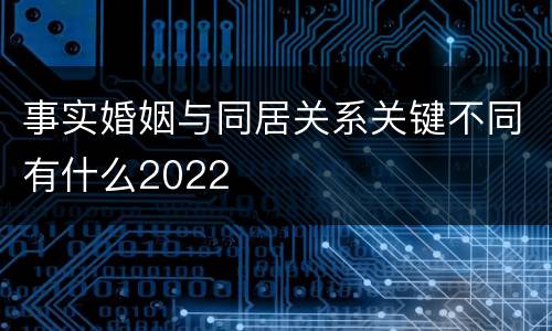 事实婚姻与同居关系关键不同有什么2022