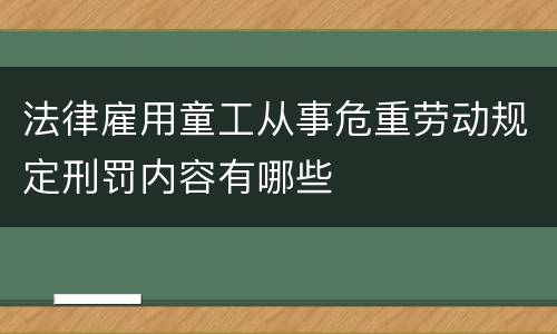 法律雇用童工从事危重劳动规定刑罚内容有哪些