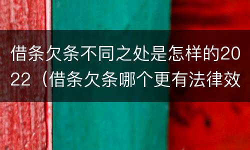 借条欠条不同之处是怎样的2022（借条欠条哪个更有法律效力）