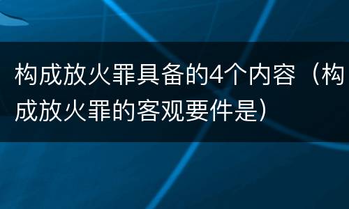 构成放火罪具备的4个内容（构成放火罪的客观要件是）