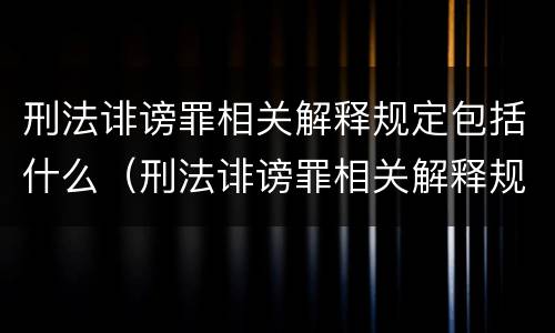 刑法诽谤罪相关解释规定包括什么（刑法诽谤罪相关解释规定包括什么内容）
