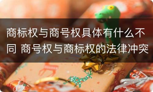 商标权与商号权具体有什么不同 商号权与商标权的法律冲突与解决