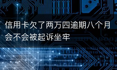 信用卡欠了两万四逾期八个月会不会被起诉坐牢