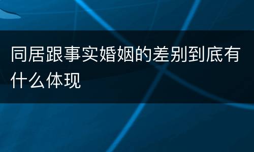 同居跟事实婚姻的差别到底有什么体现