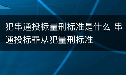 犯串通投标量刑标准是什么 串通投标罪从犯量刑标准
