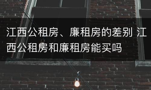 江西公租房、廉租房的差别 江西公租房和廉租房能买吗