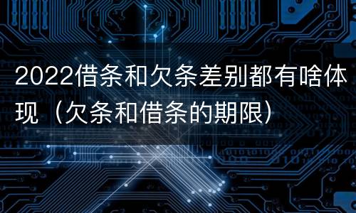 2022借条和欠条差别都有啥体现（欠条和借条的期限）