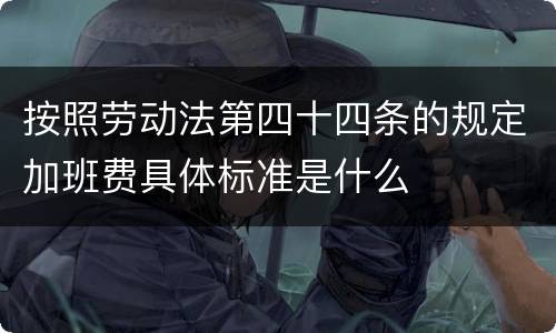 按照劳动法第四十四条的规定加班费具体标准是什么