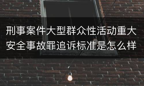 刑事案件大型群众性活动重大安全事故罪追诉标准是怎么样规定