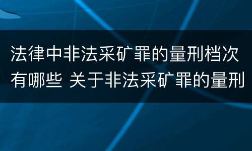 法律中非法采矿罪的量刑档次有哪些 关于非法采矿罪的量刑标准