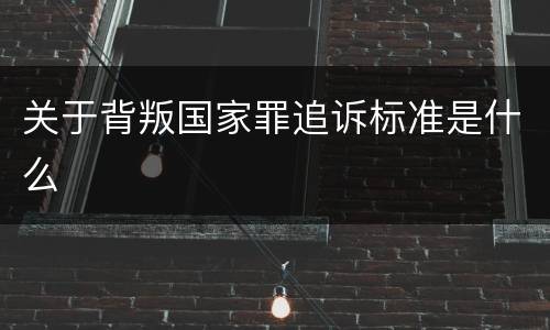 关于背叛国家罪追诉标准是什么