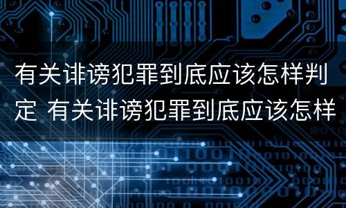 有关诽谤犯罪到底应该怎样判定 有关诽谤犯罪到底应该怎样判定罪名