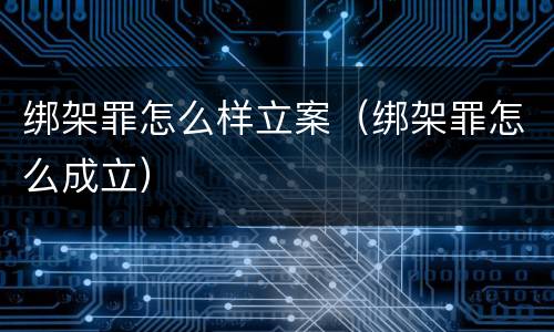 绑架罪怎么样立案（绑架罪怎么成立）
