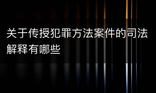 关于传授犯罪方法案件的司法解释有哪些
