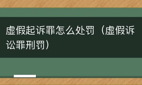 虚假起诉罪怎么处罚（虚假诉讼罪刑罚）
