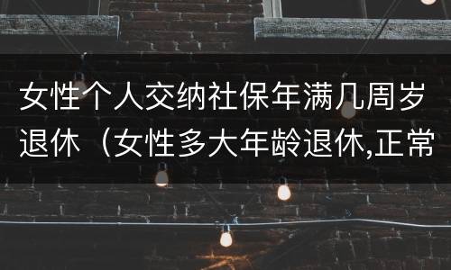 女性个人交纳社保年满几周岁退休（女性多大年龄退休,正常缴纳多少年社保）