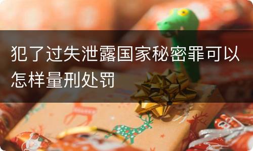 犯了过失泄露国家秘密罪可以怎样量刑处罚