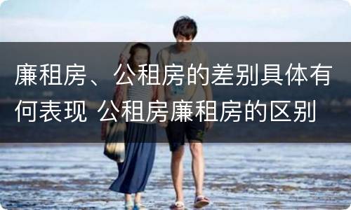 廉租房、公租房的差别具体有何表现 公租房廉租房的区别