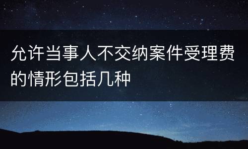 允许当事人不交纳案件受理费的情形包括几种