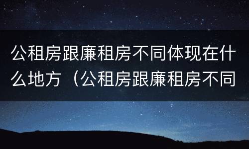 公租房跟廉租房不同体现在什么地方（公租房跟廉租房不同体现在什么地方了）