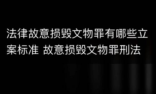 法律故意损毁文物罪有哪些立案标准 故意损毁文物罪刑法