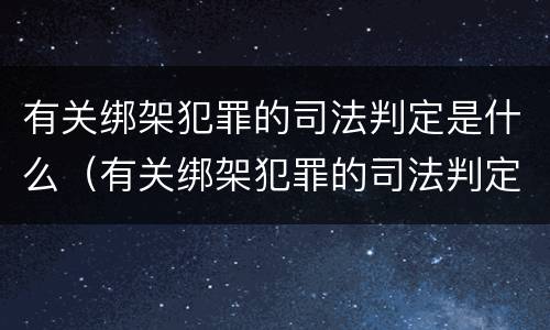 有关绑架犯罪的司法判定是什么（有关绑架犯罪的司法判定是什么案件）