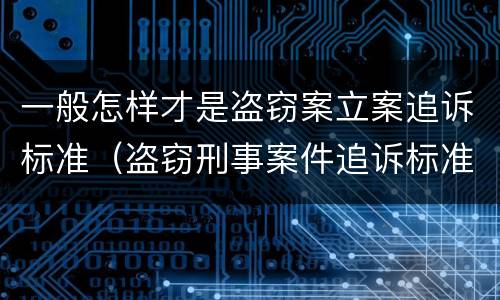 一般怎样才是盗窃案立案追诉标准（盗窃刑事案件追诉标准）