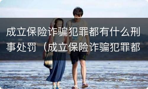 成立保险诈骗犯罪都有什么刑事处罚（成立保险诈骗犯罪都有什么刑事处罚案例）