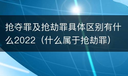 抢夺罪及抢劫罪具体区别有什么2022（什么属于抢劫罪）
