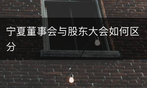 宁夏董事会与股东大会如何区分