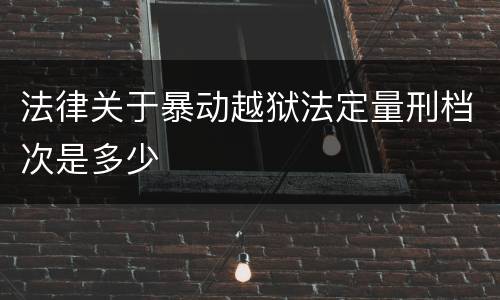 法律关于暴动越狱法定量刑档次是多少