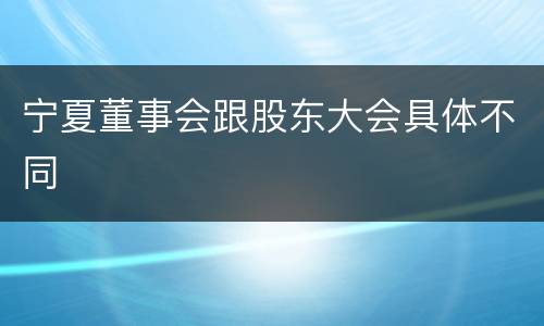 宁夏董事会跟股东大会具体不同