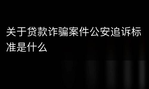 关于贷款诈骗案件公安追诉标准是什么