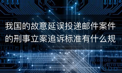 我国的故意延误投递邮件案件的刑事立案追诉标准有什么规定