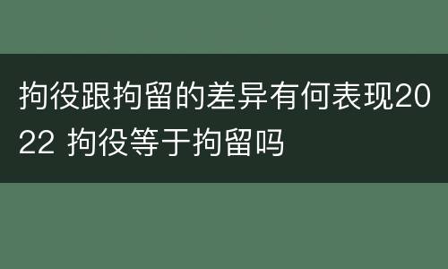 拘役跟拘留的差异有何表现2022 拘役等于拘留吗