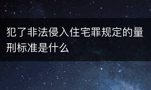 犯了非法侵入住宅罪规定的量刑标准是什么