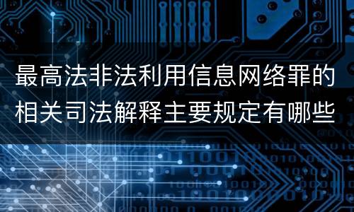 最高法非法利用信息网络罪的相关司法解释主要规定有哪些