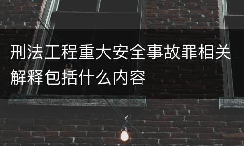 刑法工程重大安全事故罪相关解释包括什么内容